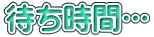 待ち時間…
